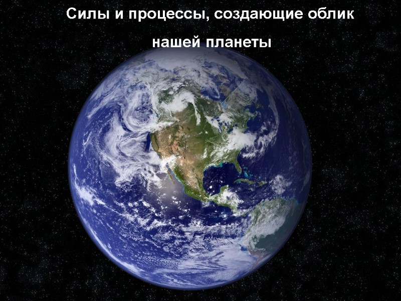 Силы и процессы, создающие облик  нашей планеты